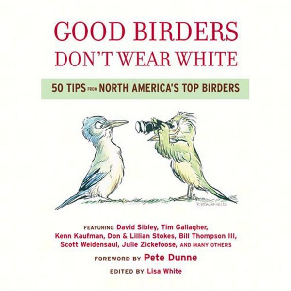 Good Birders Don't Wear White 50 Tips from North America Top Birders